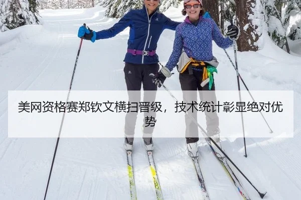 美网资格赛郑钦文横扫晋级，技术统计彰显绝对优势