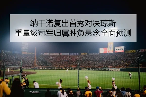 纳干诺复出首秀对决琼斯 重量级冠军归属胜负悬念全面预测